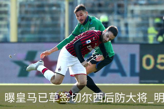 曝皇马已草签切尔西后防大将 明年夏天完成转会
